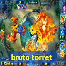 bruto torret